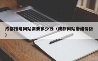 长岭成都搭建网站需要多少钱（成都网站搭建价格）