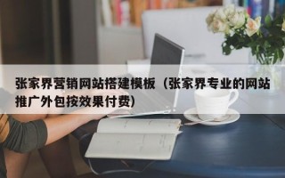 长岭张家界营销网站搭建模板（张家界专业的网站推广外包按效果付费）