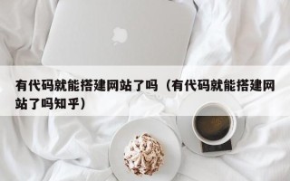 长岭有代码就能搭建网站了吗（有代码就能搭建网站了吗知乎）