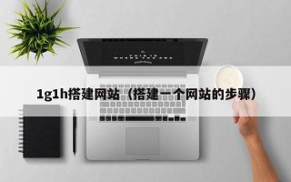 长岭1g1h搭建网站（搭建一个网站的步骤）