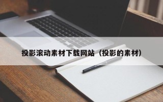 长岭投影滚动素材下载网站（投影的素材）