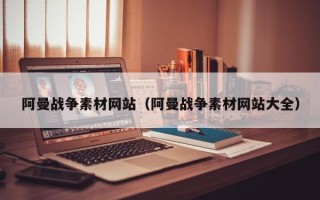 长岭阿曼战争素材网站（阿曼战争素材网站大全）