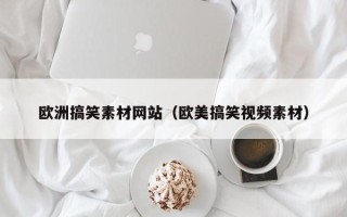 长岭欧洲搞笑素材网站（欧美搞笑视频素材）