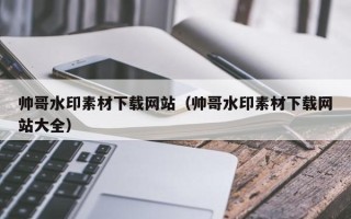 长岭帅哥水印素材下载网站（帅哥水印素材下载网站大全）