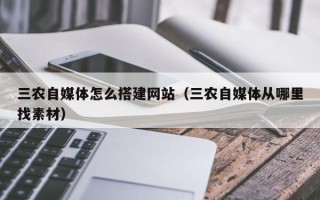 长岭三农自媒体怎么搭建网站（三农自媒体从哪里找素材）