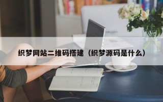 长岭织梦网站二维码搭建（织梦源码是什么）