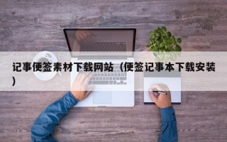 长岭记事便签素材下载网站（便签记事本下载安装）