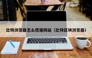 长岭比特浏览器怎么搭建网站（比特区块浏览器）