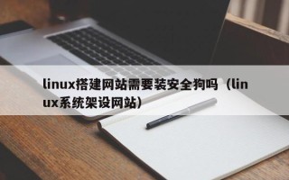 长岭linux搭建网站需要装安全狗吗（linux系统架设网站）