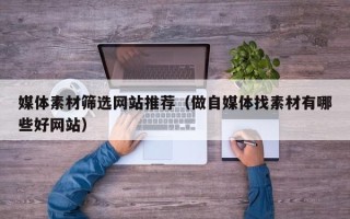 长岭媒体素材筛选网站推荐（做自媒体找素材有哪些好网站）