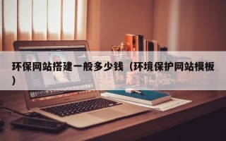 长岭环保网站搭建一般多少钱（环境保护网站模板）
