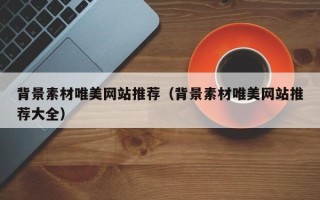 长岭背景素材唯美网站推荐（背景素材唯美网站推荐大全）