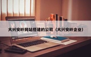 长岭大兴安岭网站搭建的公司（大兴安岭企业）