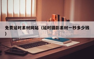 长岭免费延时素材网站（延时摄影素材一秒多少钱）