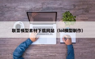 长岭联盟模型素材下载网站（lol模型制作）