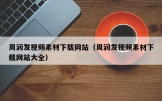 长岭周润发视频素材下载网站（周润发视频素材下载网站大全）