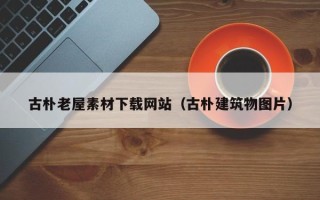 长岭古朴老屋素材下载网站（古朴建筑物图片）